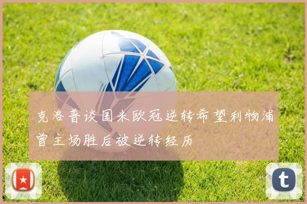 克洛普谈国米欧冠逆转希望利物浦曾主场胜后被逆转经历