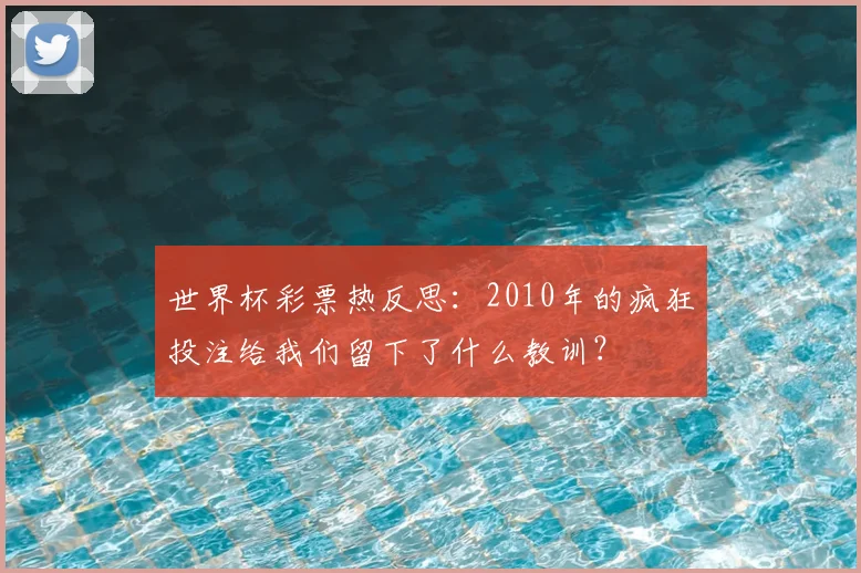 世界杯彩票热反思:2010年的疯狂投注给我们留下了什么教训?