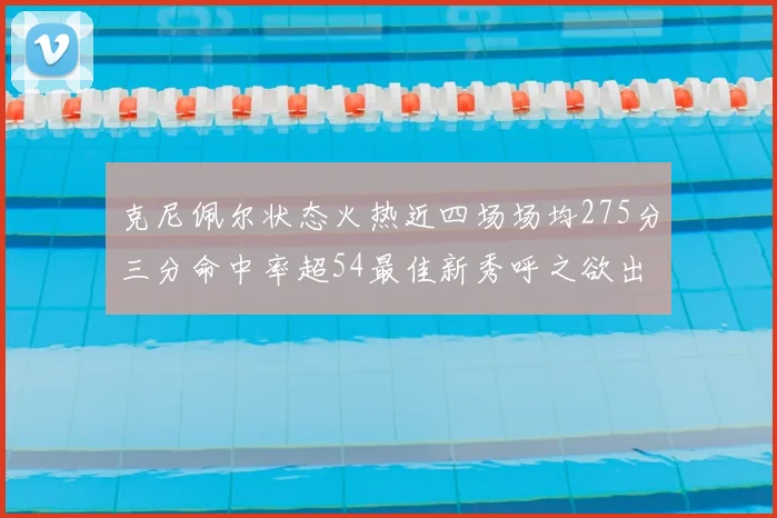 克尼佩尔状态火热近四场场均275分三分命中率超54最佳新秀呼之欲出