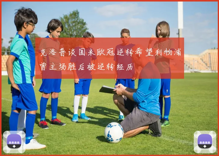 克洛普谈国米欧冠逆转希望利物浦曾主场胜后被逆转经历