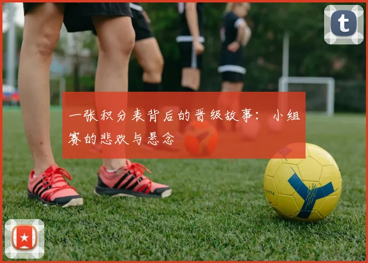 一张积分表背后的晋级故事:小组赛的悲欢与悬念