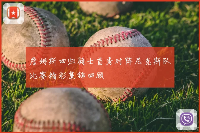 詹姆斯回归骑士首秀对阵尼克斯队比赛精彩集锦回顾
