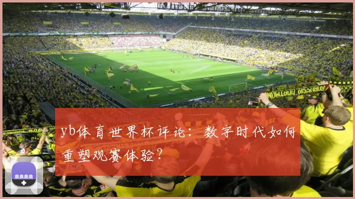 yb体育世界杯评论:数字时代如何重塑观赛体验?
