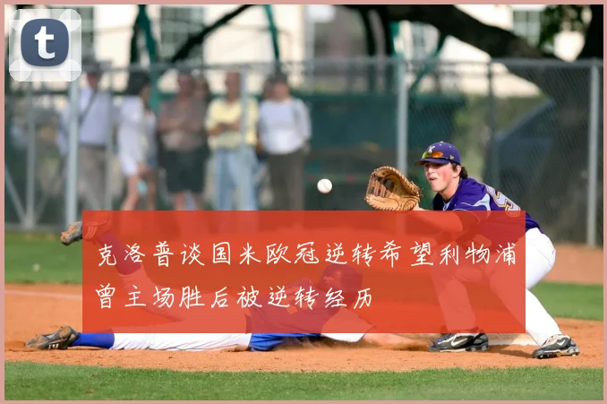 克洛普谈国米欧冠逆转希望利物浦曾主场胜后被逆转经历
