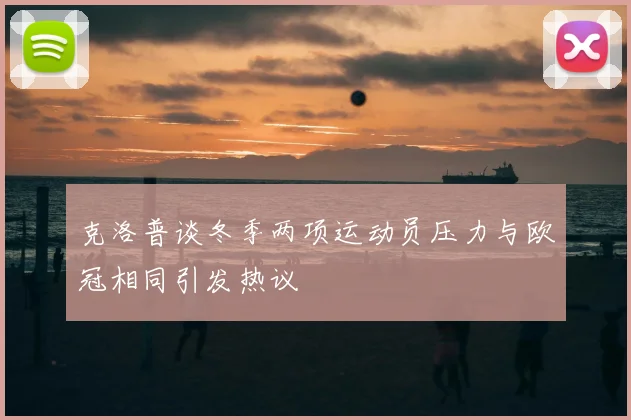 克洛普谈冬季两项运动员压力与欧冠相同引发热议