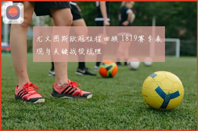 尤文图斯欧冠征程回顾 1819赛季表现与关键战役梳理