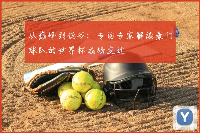 从巅峰到低谷:专访专家解读豪门球队的世界杯成绩变迁