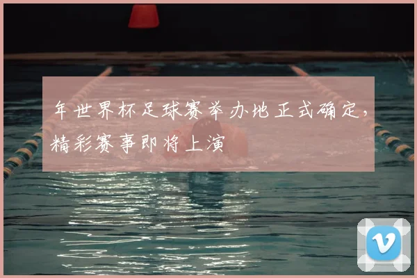 年世界杯足球赛举办地正式确定，精彩赛事即将上演