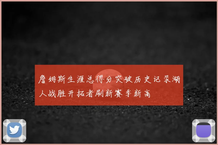 詹姆斯生涯总得分突破历史记录湖人战胜开拓者刷新赛季新高