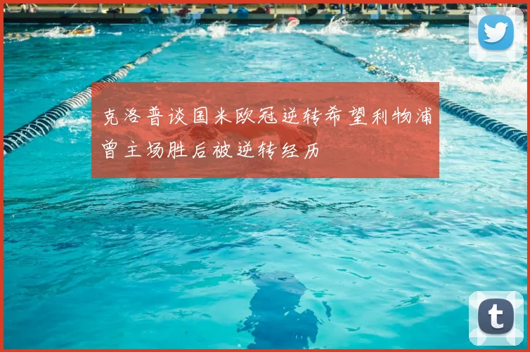 克洛普谈国米欧冠逆转希望利物浦曾主场胜后被逆转经历
