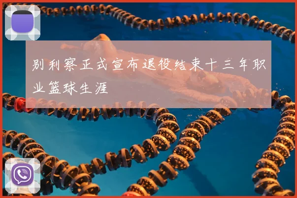 别利察正式宣布退役结束十三年职业篮球生涯
