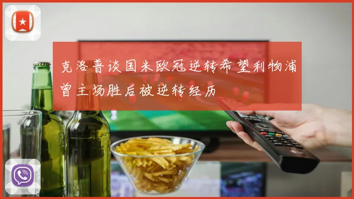 克洛普谈国米欧冠逆转希望利物浦曾主场胜后被逆转经历