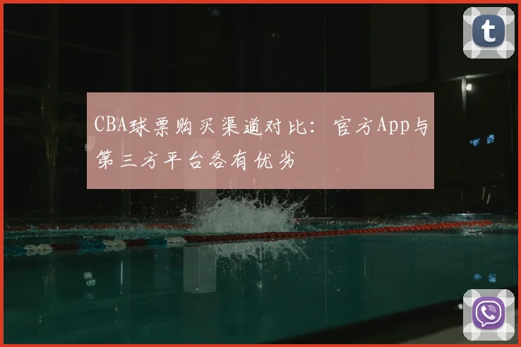 CBA球票购买渠道对比：官方App与第三方平台各有优劣