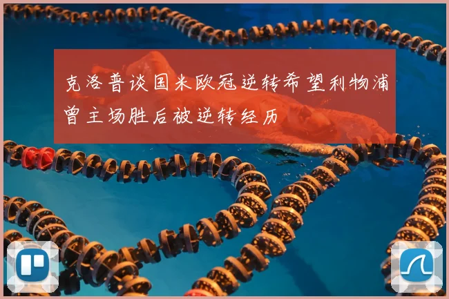 克洛普谈国米欧冠逆转希望利物浦曾主场胜后被逆转经历