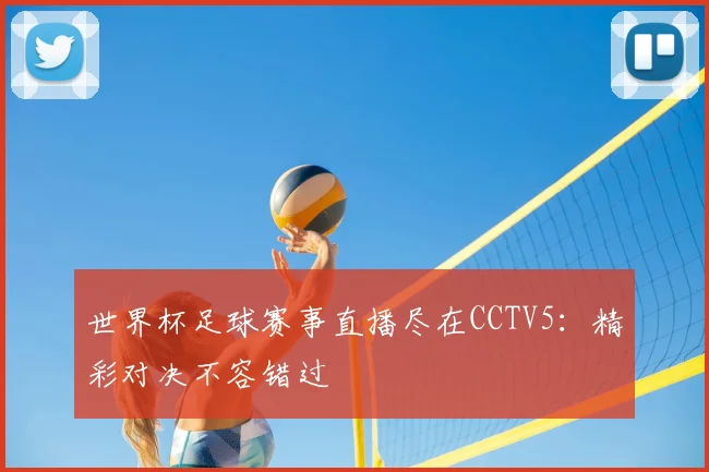 世界杯足球赛事直播尽在CCTV5:精彩对决不容错过