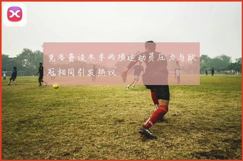 克洛普谈冬季两项运动员压力与欧冠相同引发热议