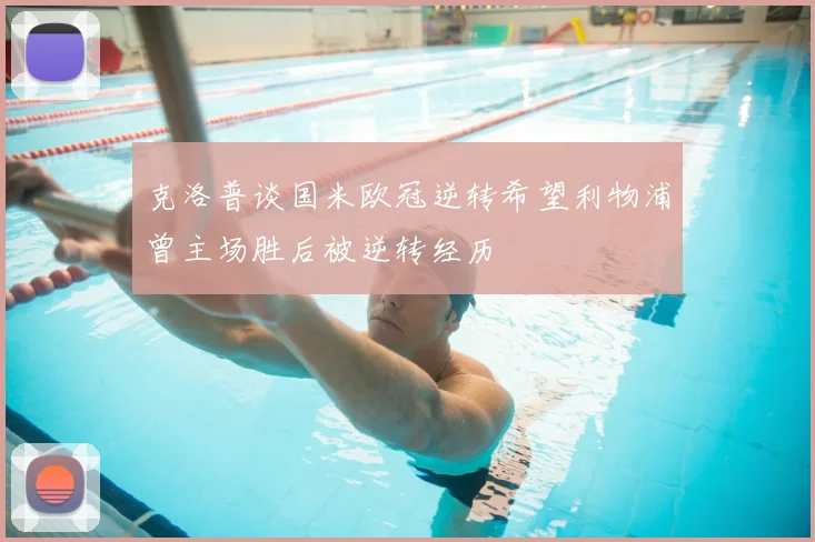 克洛普谈国米欧冠逆转希望利物浦曾主场胜后被逆转经历