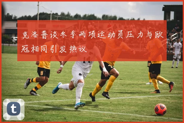 克洛普谈冬季两项运动员压力与欧冠相同引发热议