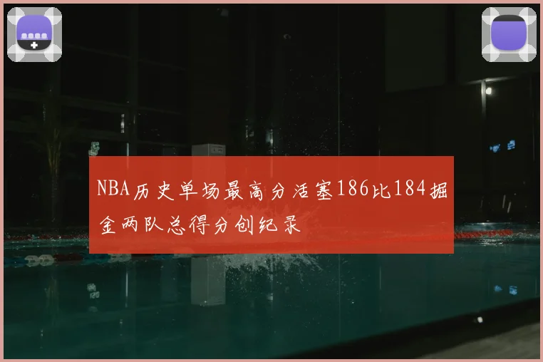 NBA历史单场最高分活塞186比184掘金两队总得分创纪录