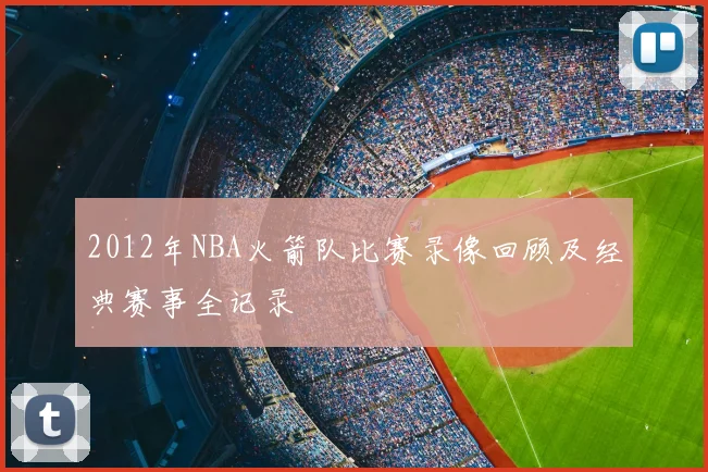 2012年NBA火箭队比赛录像回顾及经典赛事全记录