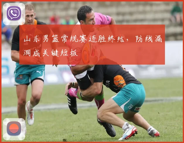 山东男篮常规赛连胜终结，防线漏洞成关键短板