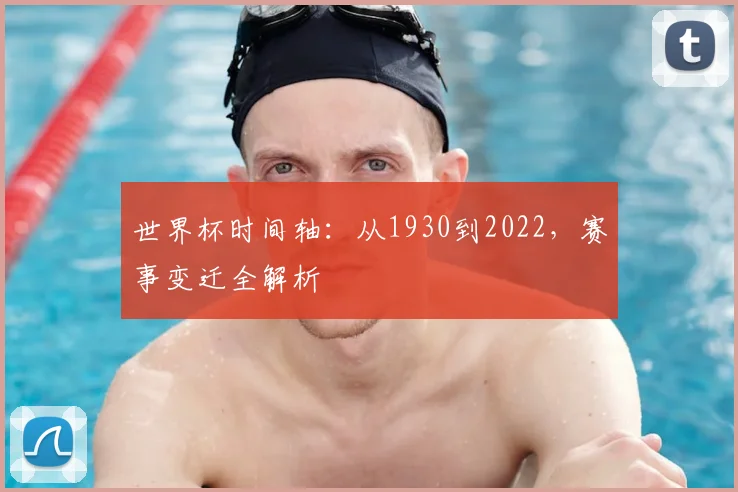 世界杯时间轴：从1930到2022，赛事变迁全解析