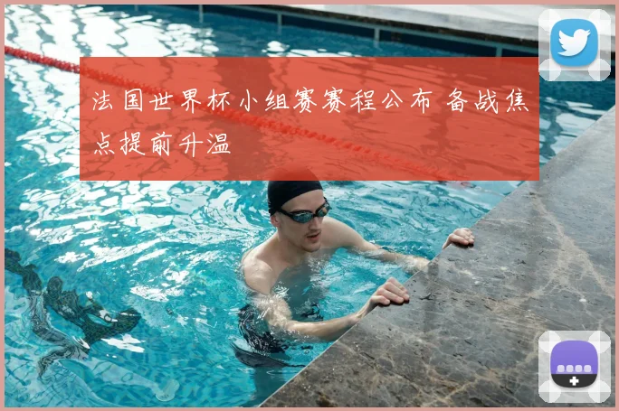 法国世界杯小组赛赛程公布 备战焦点提前升温