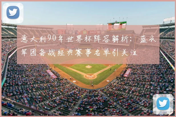 意大利90年世界杯阵容解析：蓝衣军团备战经典赛事名单引关注