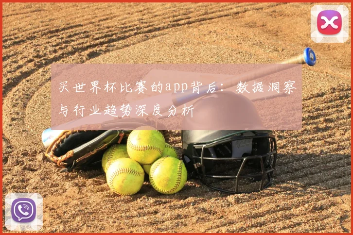 买世界杯比赛的app背后:数据洞察与行业趋势深度分析