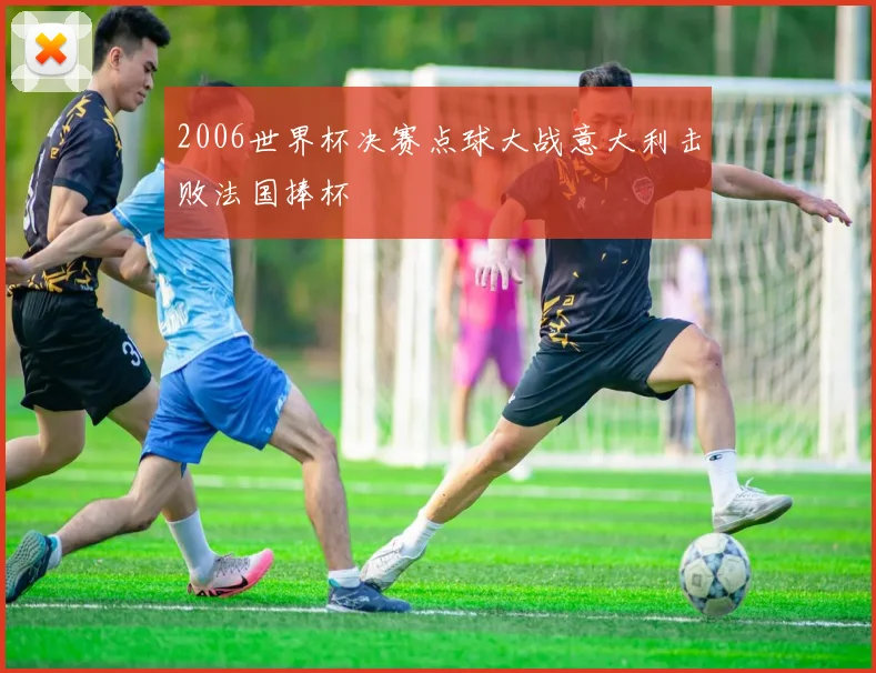 2006世界杯决赛点球大战意大利击败法国捧杯