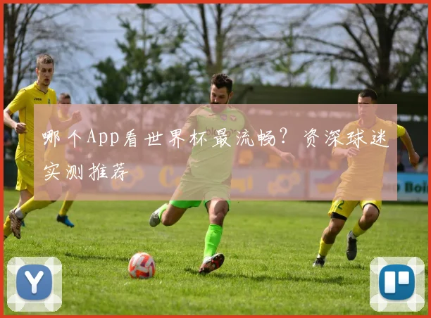 哪个App看世界杯最流畅?资深球迷实测推荐