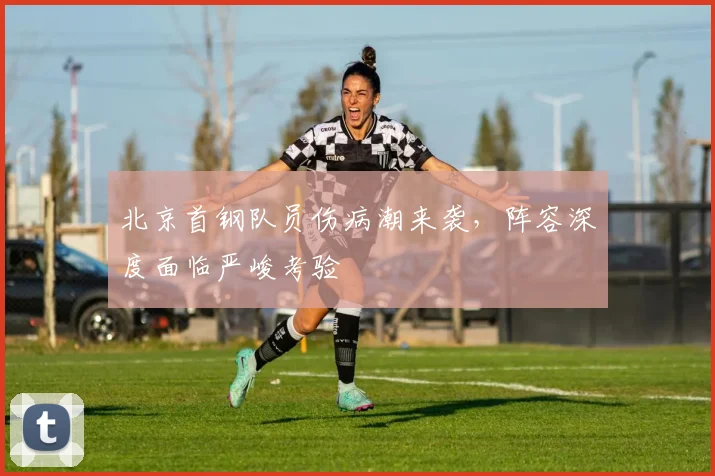 北京首钢队员伤病潮来袭，阵容深度面临严峻考验
