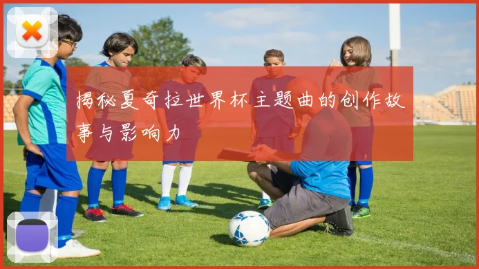 揭秘夏奇拉世界杯主题曲的创作故事与影响力