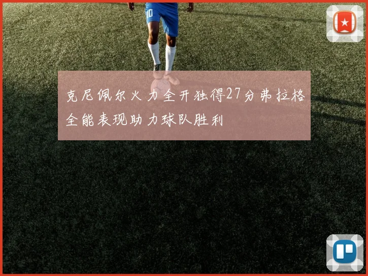 克尼佩尔火力全开独得27分弗拉格全能表现助力球队胜利