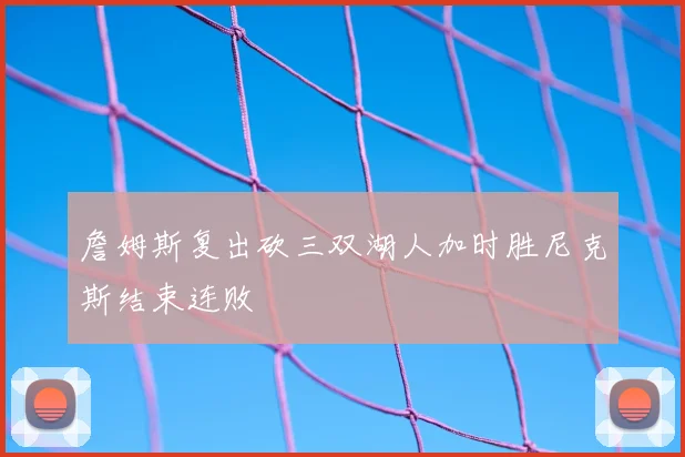 詹姆斯复出砍三双湖人加时胜尼克斯结束连败