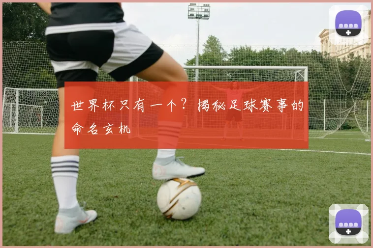 世界杯只有一个？揭秘足球赛事的命名玄机